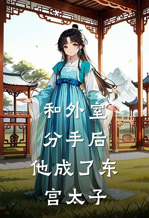 和外室分手后，他成了东宫太子沈云初青黛小说完结推荐_完整版小说免费阅读和外室分手后，他成了东宫太子(沈云初青黛)