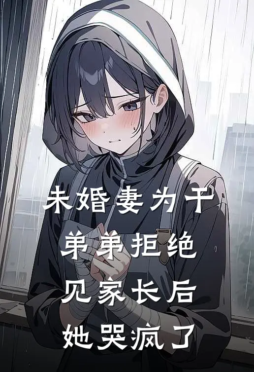 未婚妻为干弟弟拒绝见家长后，她哭疯了