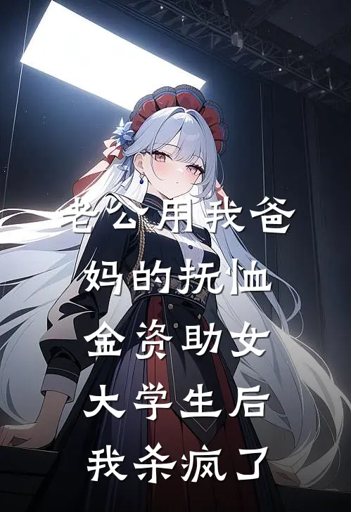 老公用我爸妈的抚恤金资助女大学生后，我杀疯了