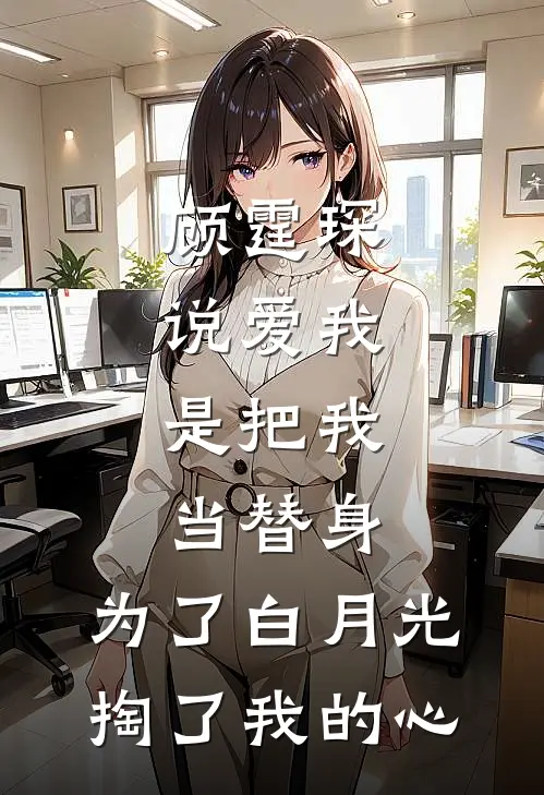 顾霆琛说爱我，是把我当替身，为了白月光，掏了我的心