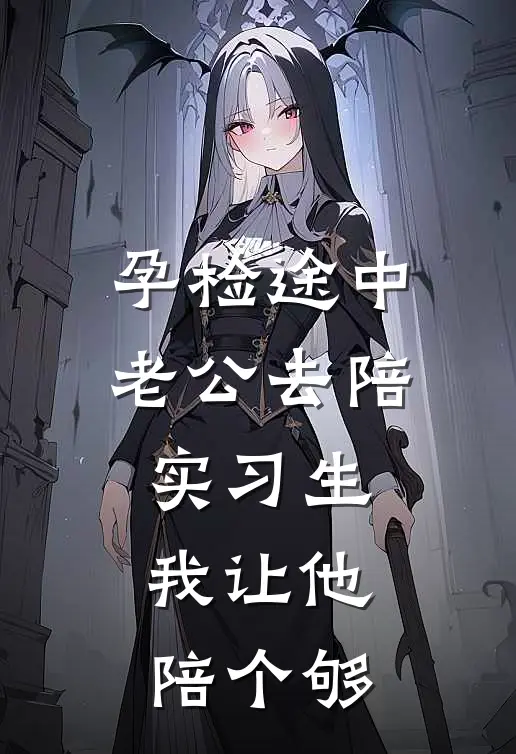 孕检途中老公去陪实习生，我让他陪个够