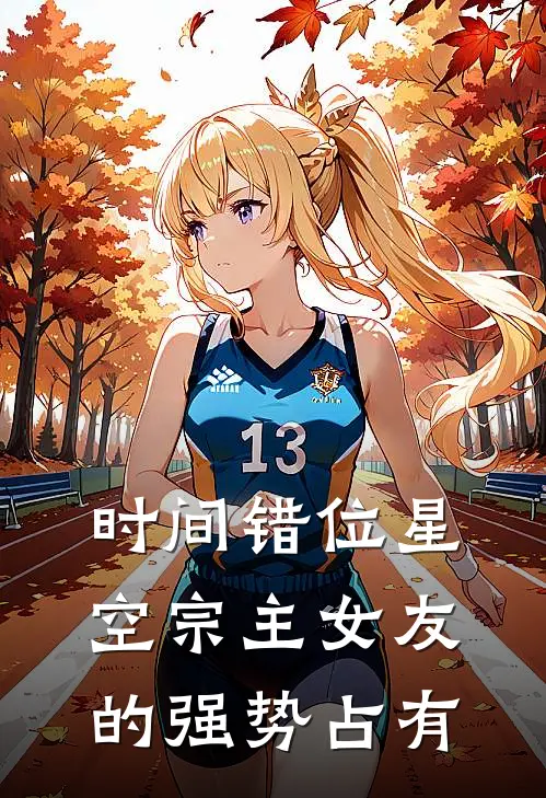 时间错位星空宗主女友的强势占有石锦州秦诺言完本小说推荐_免费小说全文阅读时间错位星空宗主女友的强势占有石锦州秦诺言