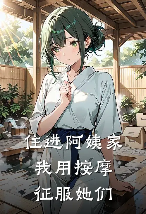 住进阿姨家，我用按摩征服她们(沈玉莲苏坚)好看的小说推荐完结_完本小说住进阿姨家，我用按摩征服她们沈玉莲苏坚